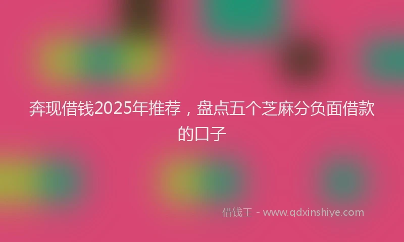 奔现借钱2025年推荐，盘点五个芝麻分负面借款的口子