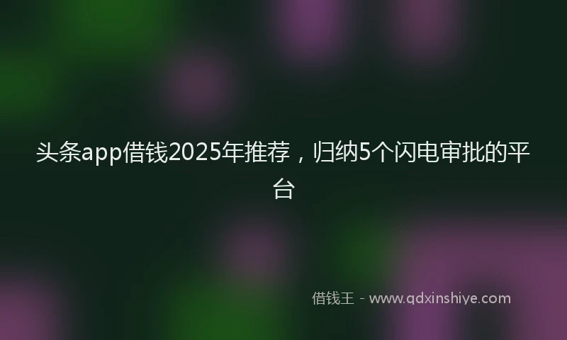 头条app借钱2025年推荐，归纳5个闪电审批的平台