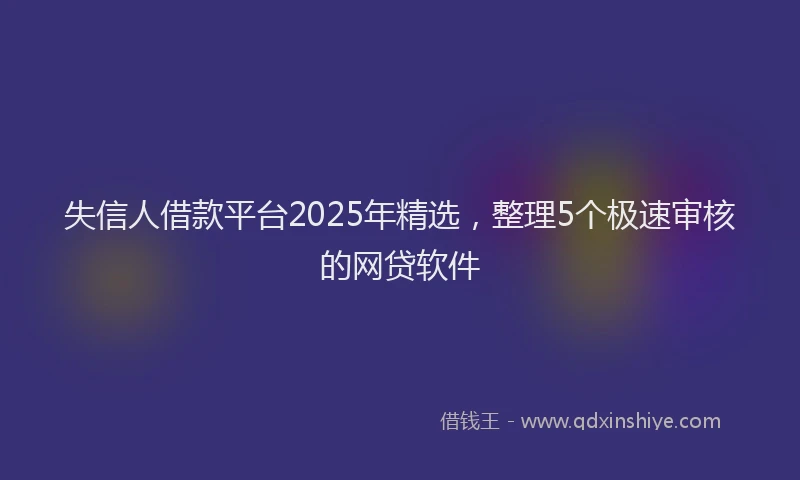 失信人借款平台2025年精选，整理5个极速审核的网贷软件
