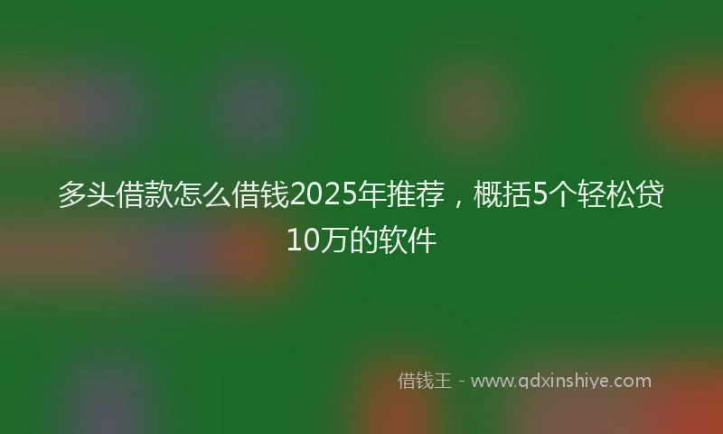 多头借款怎么借钱2025年推荐，概括5个轻松贷10万的软件