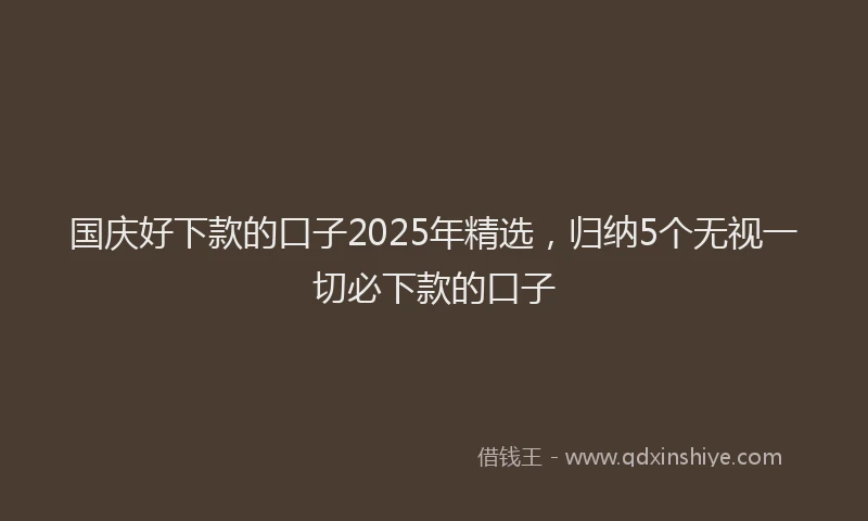 国庆好下款的口子2025年精选，归纳5个无视一切必下款的口子