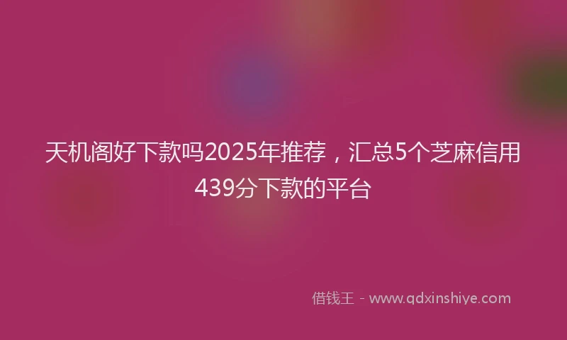 天机阁好下款吗2025年推荐，汇总5个芝麻信用439分下款的平台
