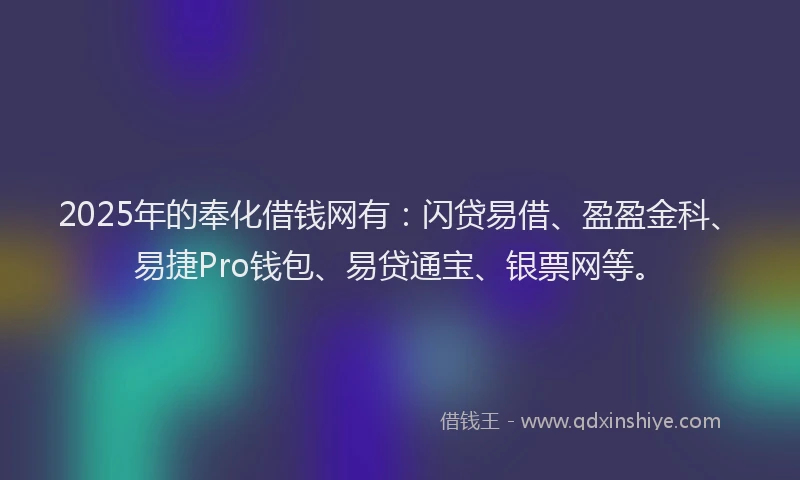 2025年的奉化借钱网有：闪贷易借、盈盈金科、易捷Pro钱包、易贷通宝、银票网等。