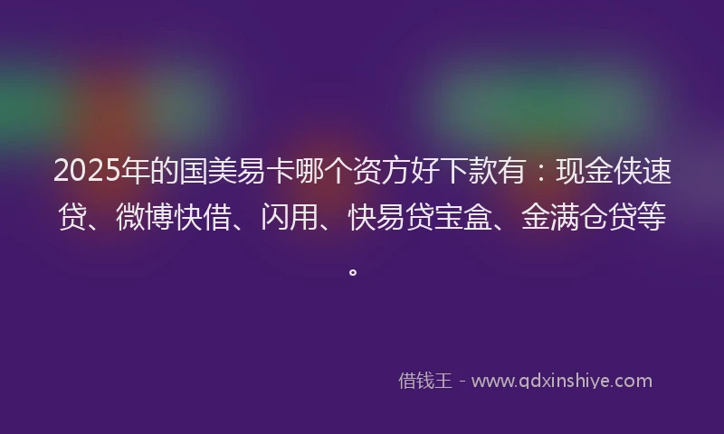 2025年的国美易卡哪个资方好下款有：现金侠速贷、微博快借、闪用、快易贷宝盒、金满仓贷等。