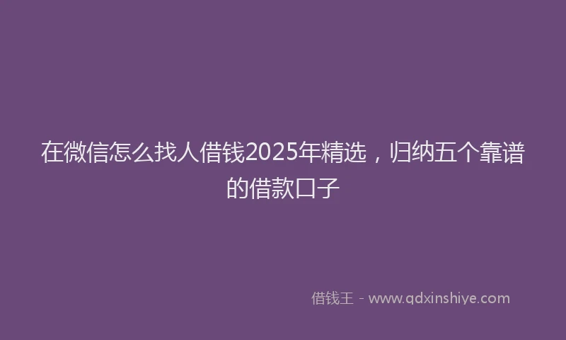 在微信怎么找人借钱2025年精选，归纳五个靠谱的借款口子