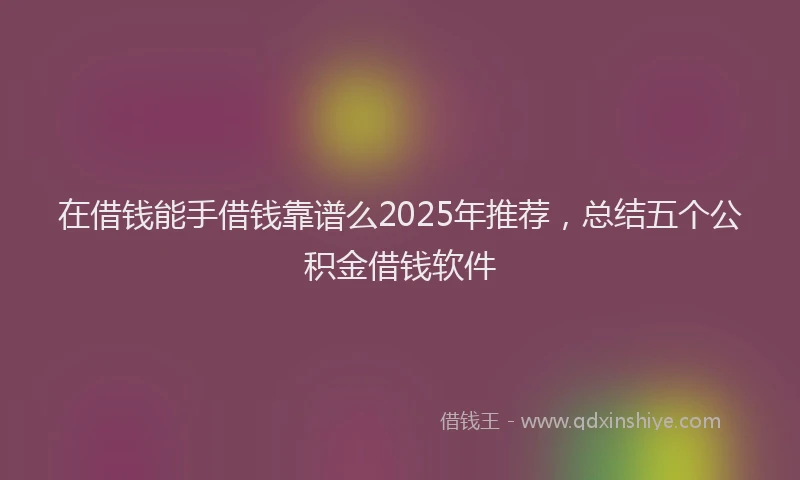 在借钱能手借钱靠谱么2025年推荐，总结五个公积金借钱软件