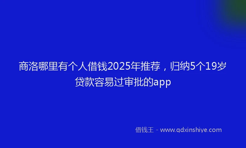 商洛哪里有个人借钱2025年推荐，归纳5个19岁贷款容易过审批的app