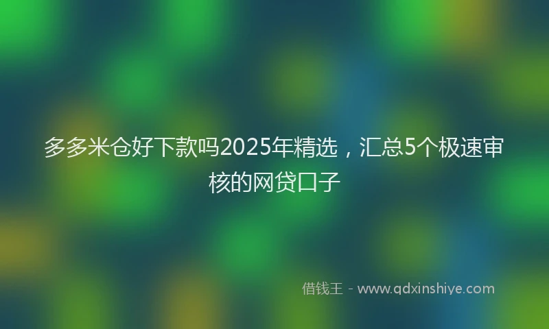 多多米仓好下款吗2025年精选，汇总5个极速审核的网贷口子
