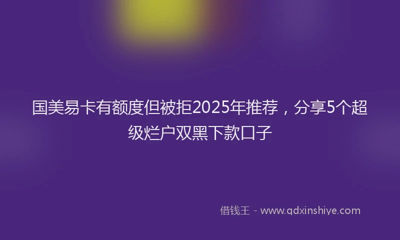 国美易卡有额度但被拒2025年推荐，分享5个超级烂户双黑下款口子