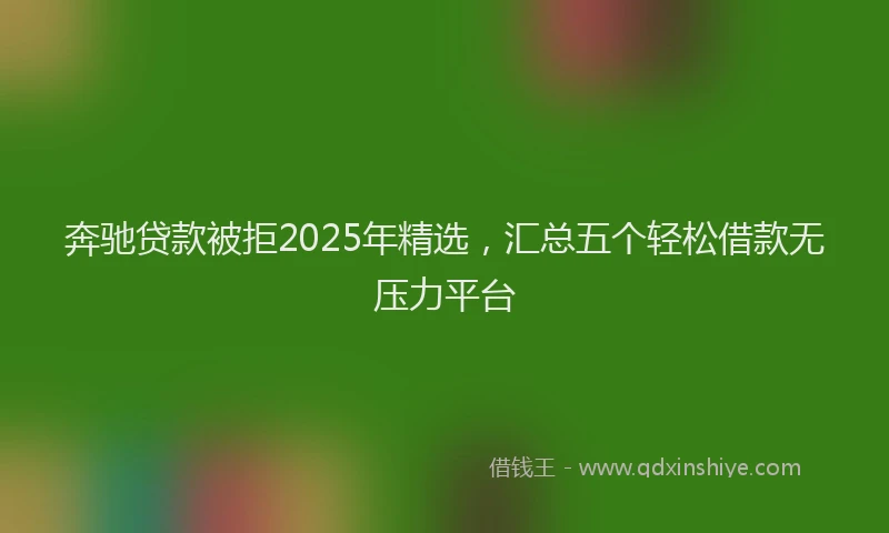 奔驰贷款被拒2025年精选，汇总五个轻松借款无压力平台