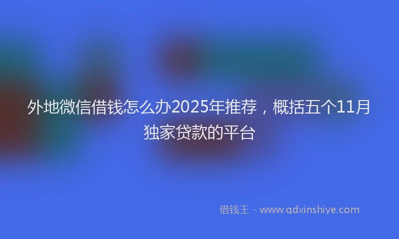 外地微信借钱怎么办2025年推荐，概括五个11月独家贷款的平台