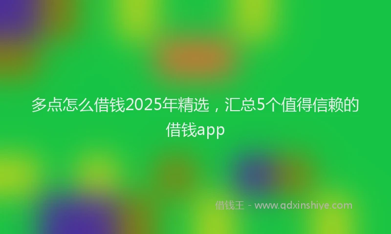 多点怎么借钱2025年精选，汇总5个值得信赖的借钱app