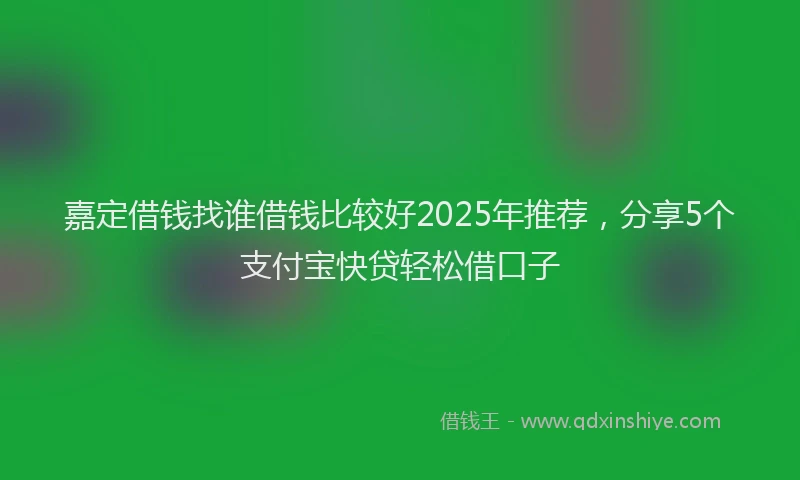 嘉定借钱找谁借钱比较好2025年推荐，分享5个支付宝快贷轻松借口子