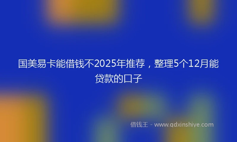 国美易卡能借钱不2025年推荐，整理5个12月能贷款的口子