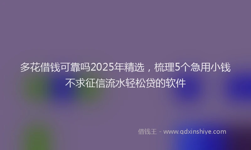 多花借钱可靠吗2025年精选，梳理5个急用小钱不求征信流水轻松贷的软件