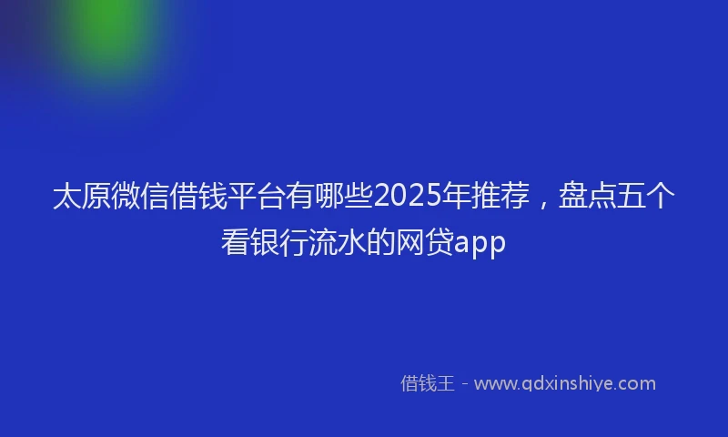 太原微信借钱平台有哪些2025年推荐，盘点五个看银行流水的网贷app