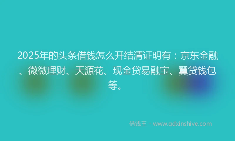 2025年的头条借钱怎么开结清证明有：京东金融、微微理财、天源花、现金贷易融宝、翼贷钱包等。