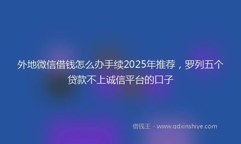 外地微信借钱怎么办手续2025年推荐，罗列五个贷款不上诚信平台的口子