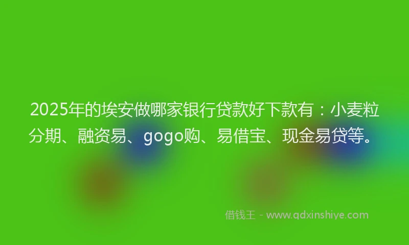2025年的埃安做哪家银行贷款好下款有：小麦粒分期、融资易、gogo购、易借宝、现金易贷等。