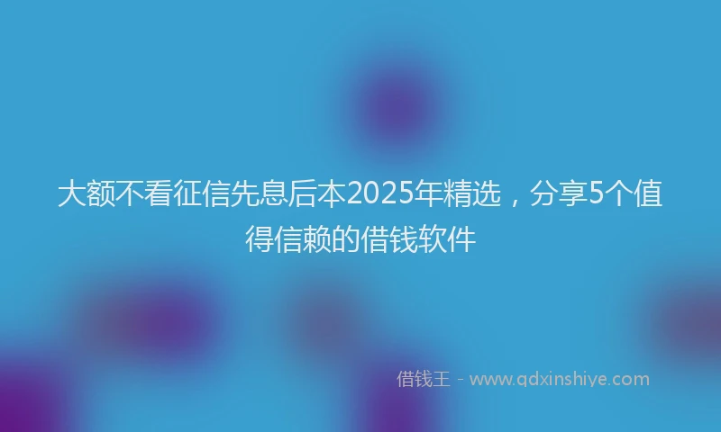 大额不看征信先息后本2025年精选，分享5个值得信赖的借钱软件