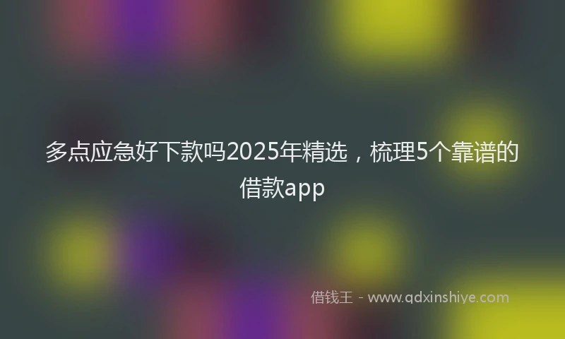 多点应急好下款吗2025年精选，梳理5个靠谱的借款app