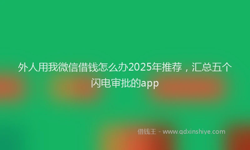 外人用我微信借钱怎么办2025年推荐，汇总五个闪电审批的app