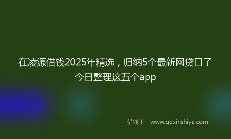 在凌源借钱2025年精选，归纳5个最新网贷口子今日整理这五个app