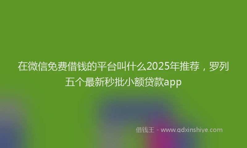 在微信免费借钱的平台叫什么2025年推荐，罗列五个最新秒批小额贷款app