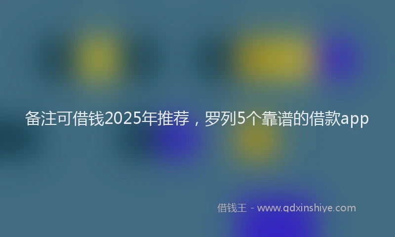 备注可借钱2025年推荐，罗列5个靠谱的借款app