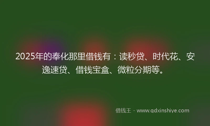 2025年的奉化那里借钱有：读秒贷、时代花、安逸速贷、借钱宝盒、微粒分期等。