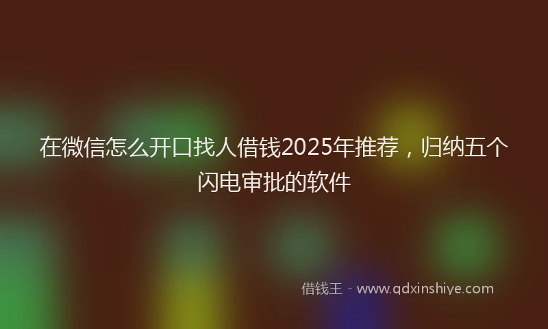 在微信怎么开口找人借钱2025年推荐，归纳五个闪电审批的软件