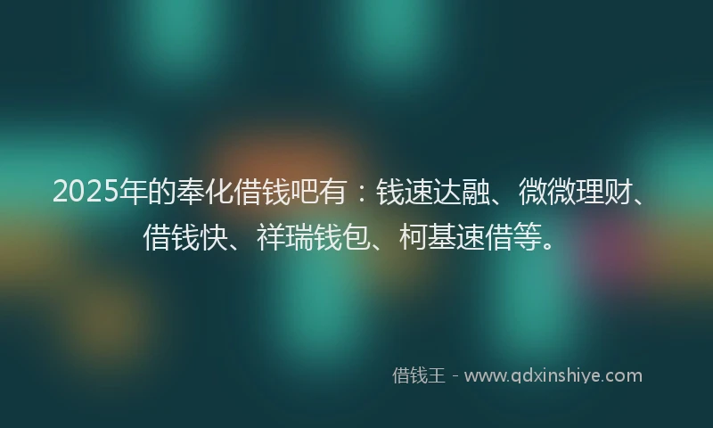 2025年的奉化借钱吧有：钱速达融、微微理财、借钱快、祥瑞钱包、柯基速借等。