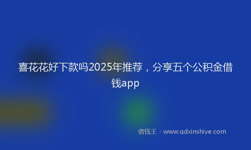 喜花花好下款吗2025年推荐，分享五个公积金借钱app