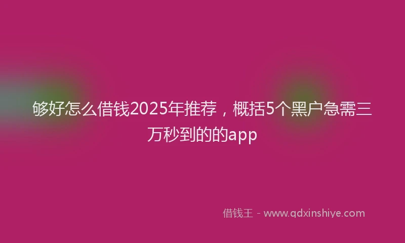 够好怎么借钱2025年推荐，概括5个黑户急需三万秒到的的app