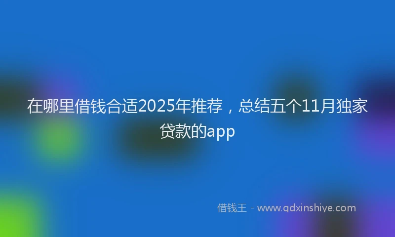 在哪里借钱合适2025年推荐，总结五个11月独家贷款的app