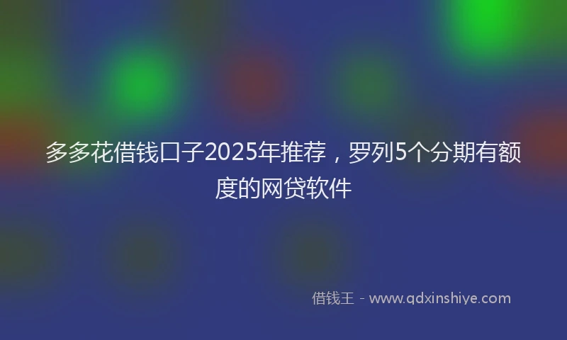 多多花借钱口子2025年推荐，罗列5个分期有额度的网贷软件