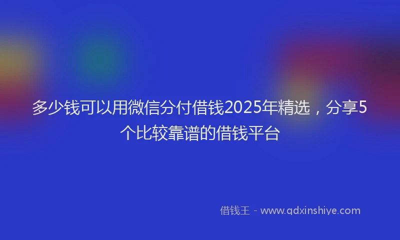 多少钱可以用微信分付借钱2025年精选，分享5个比较靠谱的借钱平台