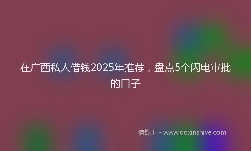 在广西私人借钱2025年推荐，盘点5个闪电审批的口子