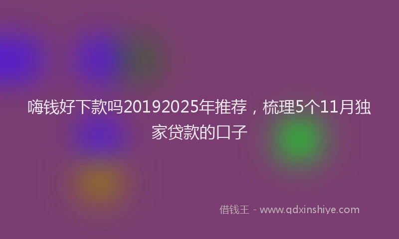 嗨钱好下款吗20192025年推荐，梳理5个11月独家贷款的口子