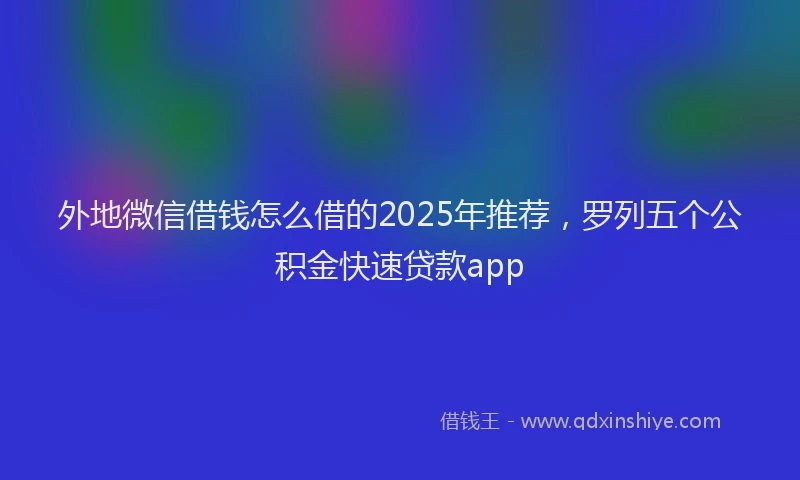 外地微信借钱怎么借的2025年推荐，罗列五个公积金快速贷款app
