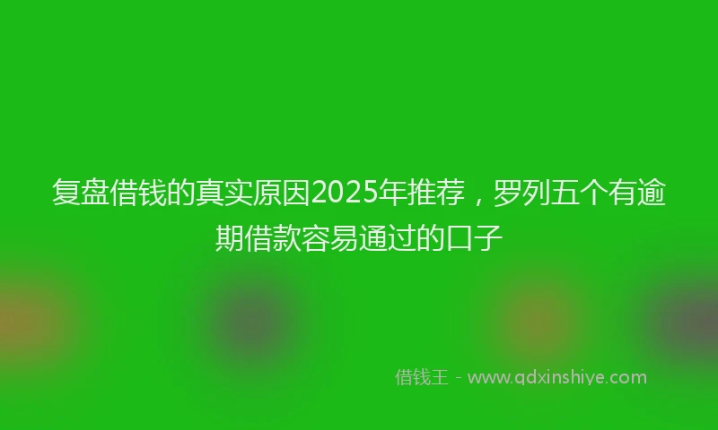复盘借钱的真实原因2025年推荐，罗列五个有逾期借款容易通过的口子