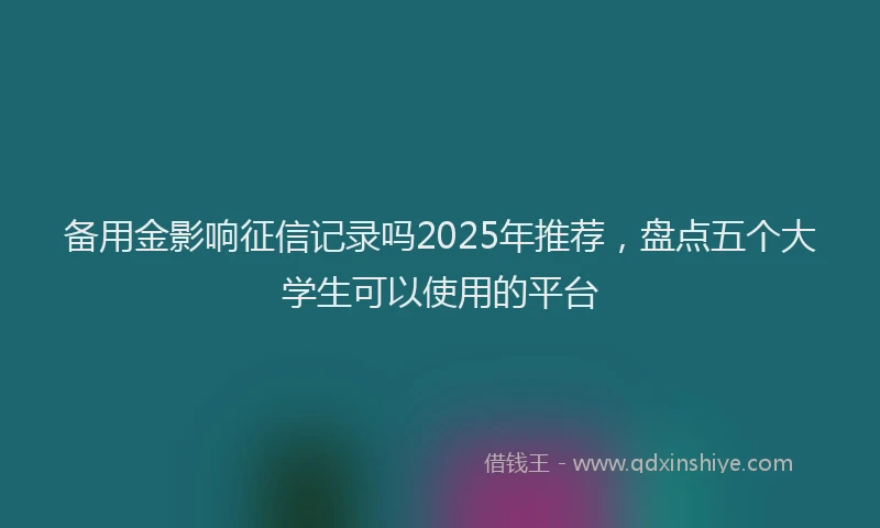 备用金影响征信记录吗2025年推荐，盘点五个大学生可以使用的平台