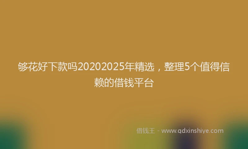 够花好下款吗20202025年精选，整理5个值得信赖的借钱平台