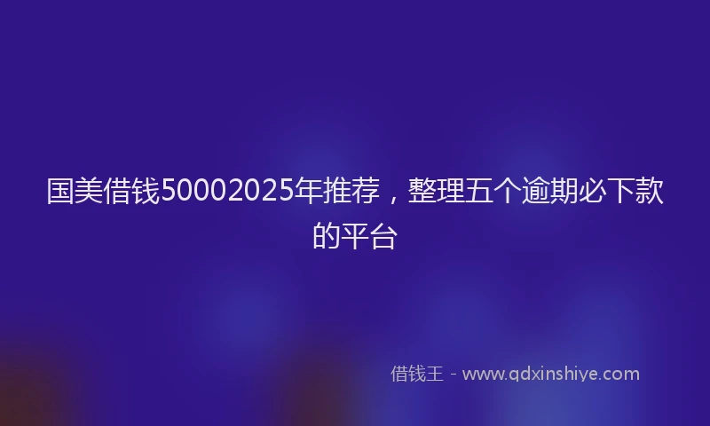 国美借钱50002025年推荐，整理五个逾期必下款的平台
