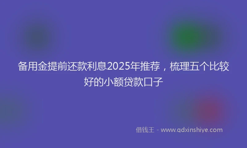 备用金提前还款利息2025年推荐，梳理五个比较好的小额贷款口子
