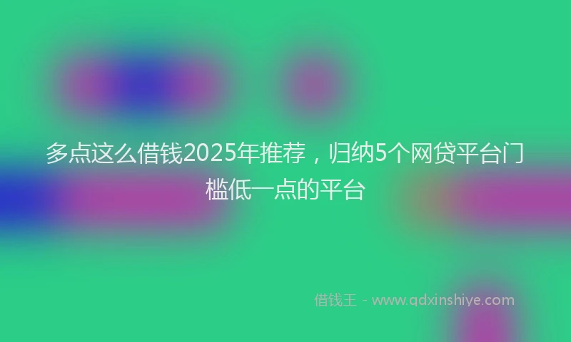 多点这么借钱2025年推荐，归纳5个网贷平台门槛低一点的平台