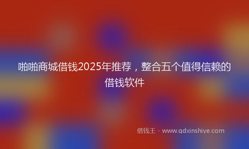 啪啪商城借钱2025年推荐，整合五个值得信赖的借钱软件