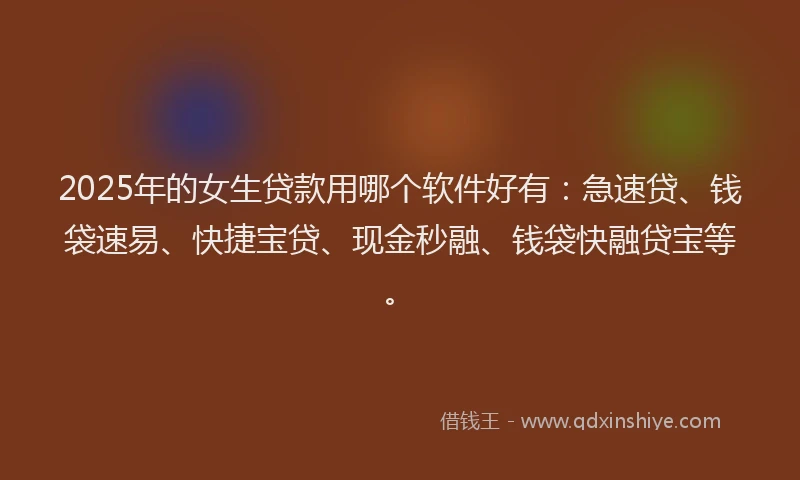 2025年的女生贷款用哪个软件好有：急速贷、钱袋速易、快捷宝贷、现金秒融、钱袋快融贷宝等。