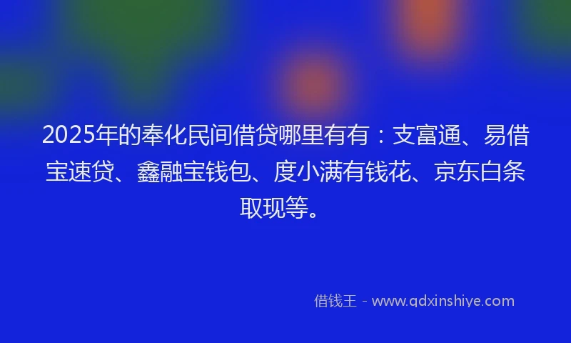 2025年的奉化民间借贷哪里有有：支富通、易借宝速贷、鑫融宝钱包、度小满有钱花、京东白条取现等。