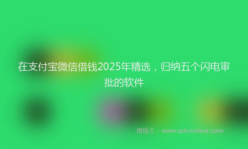 在支付宝微信借钱2025年精选，归纳五个闪电审批的软件
